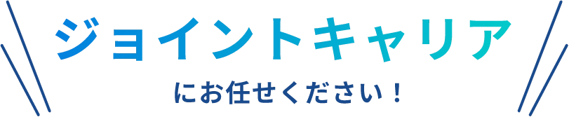 ジョイントキャリアにお任せください！